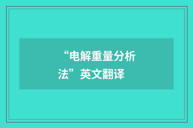 “电解重量分析法”英文翻译