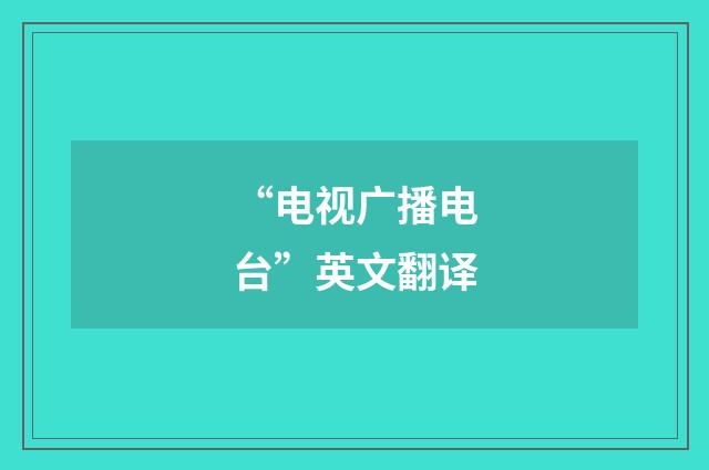 “电视广播电台”英文翻译