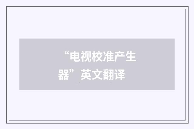 “电视校准产生器”英文翻译
