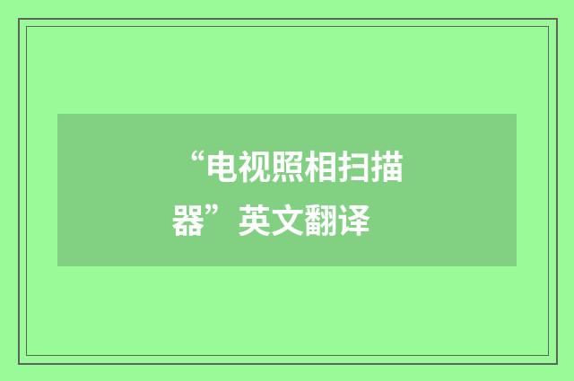 “电视照相扫描器”英文翻译