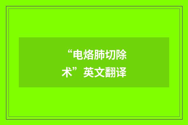 “电烙肺切除术”英文翻译