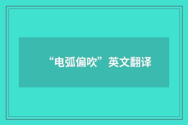 “电弧偏吹”英文翻译