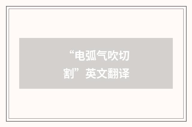 “电弧气吹切割”英文翻译