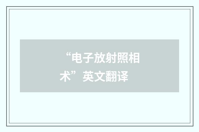 “电子放射照相术”英文翻译