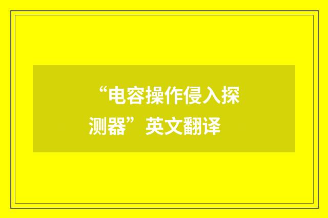 “电容操作侵入探测器”英文翻译