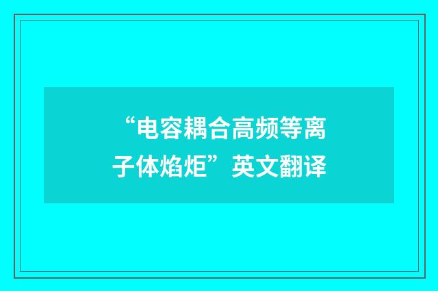 “电容耦合高频等离子体焰炬”英文翻译
