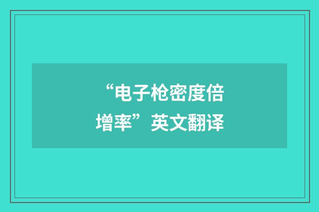 “电子枪密度倍增率”英文翻译