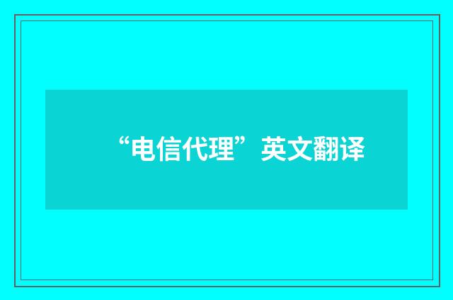 “电信代理”英文翻译
