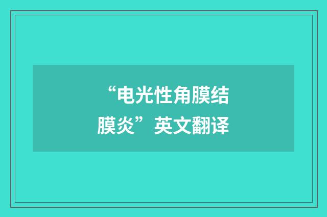“电光性角膜结膜炎”英文翻译