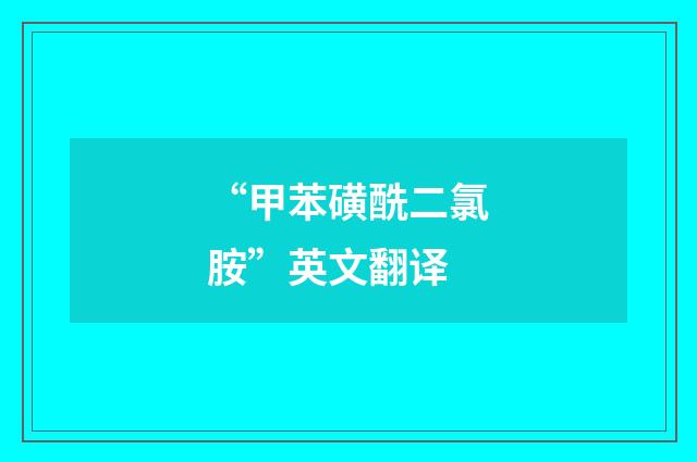 “甲苯磺酰二氯胺”英文翻译