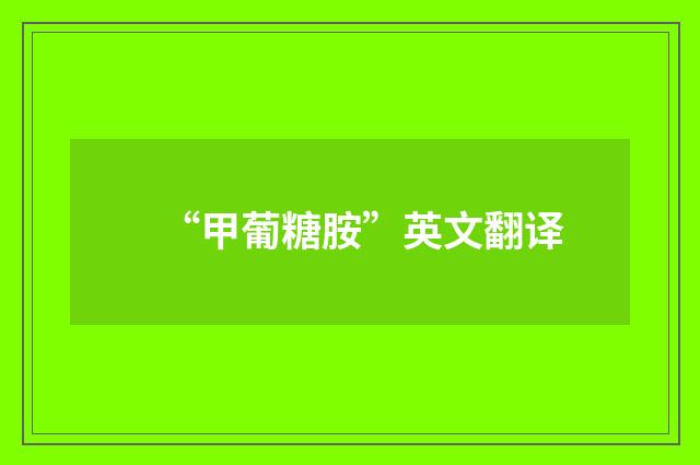 “甲葡糖胺”英文翻译
