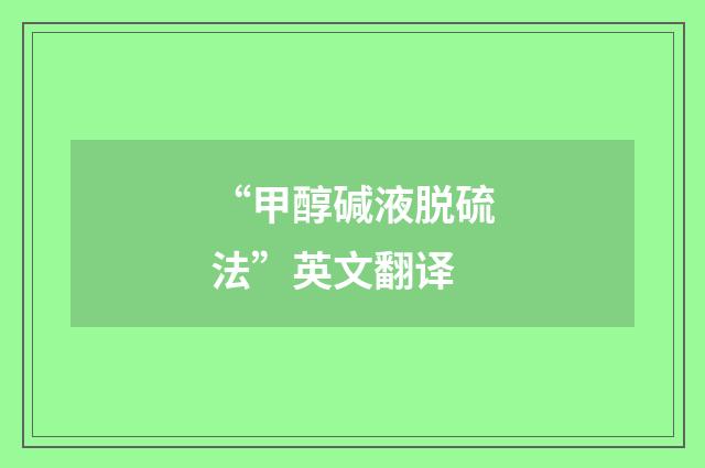 “甲醇碱液脱硫法”英文翻译