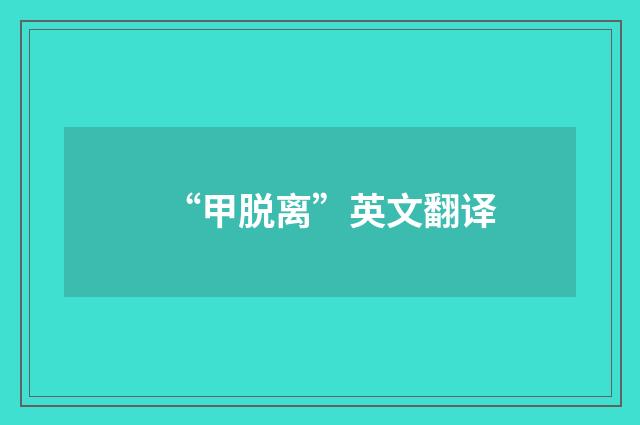“甲脱离”英文翻译