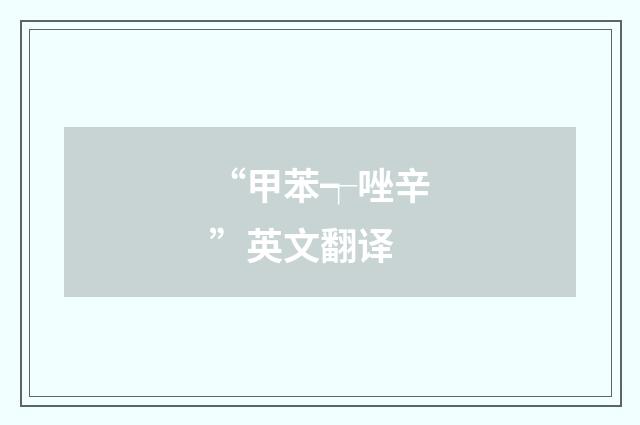 “甲苯┭唑辛”英文翻译