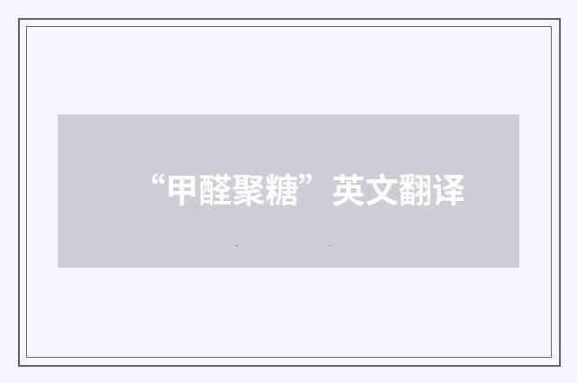 “甲醛聚糖”英文翻译