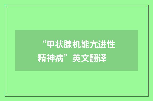“甲状腺机能亢进性精神病”英文翻译