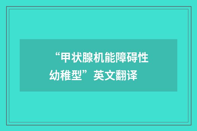 “甲状腺机能障碍性幼稚型”英文翻译