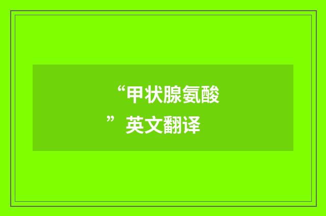 “甲状腺氨酸”英文翻译
