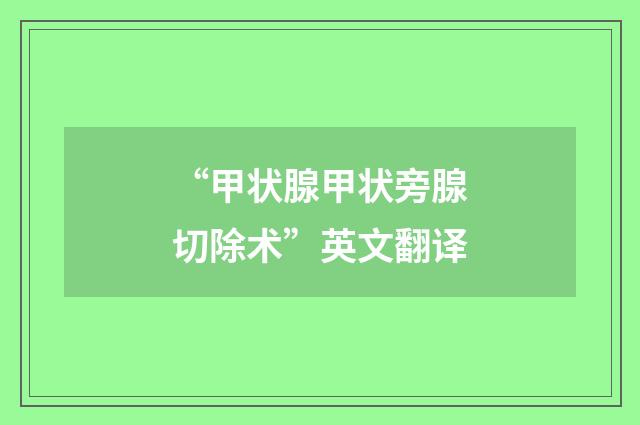 “甲状腺甲状旁腺切除术”英文翻译
