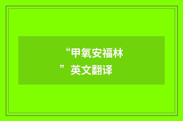 “甲氧安福林”英文翻译