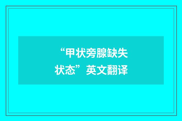 “甲状旁腺缺失状态”英文翻译