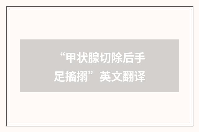 “甲状腺切除后手足搐搦”英文翻译