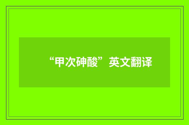 “甲次砷酸”英文翻译