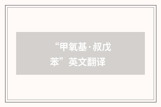“甲氧基·叔戊苯”英文翻译