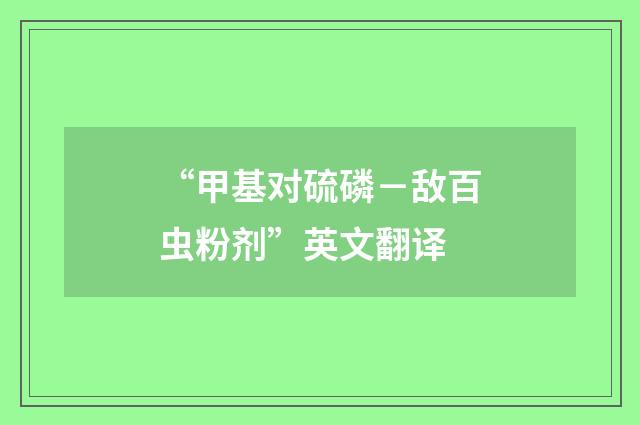 “甲基对硫磷－敌百虫粉剂”英文翻译
