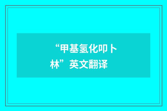 “甲基氢化叩卜林”英文翻译