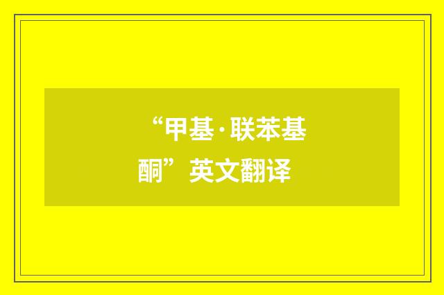 “甲基·联苯基酮”英文翻译