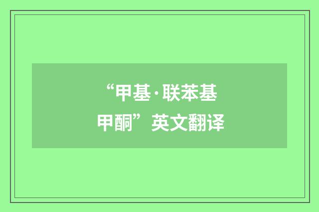 “甲基·联苯基甲酮”英文翻译