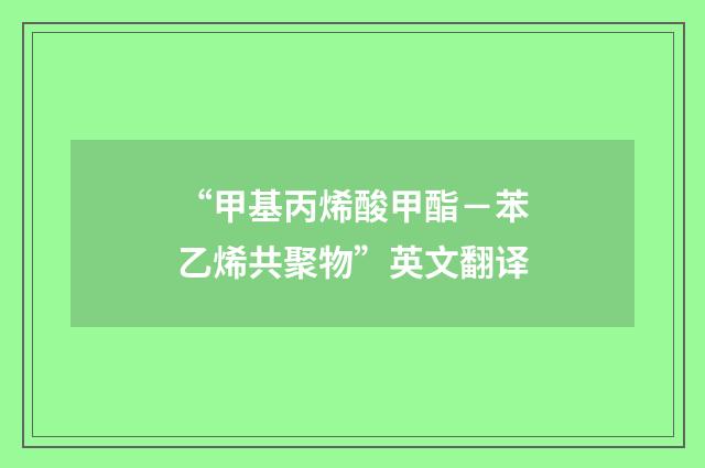“甲基丙烯酸甲酯－苯乙烯共聚物”英文翻译