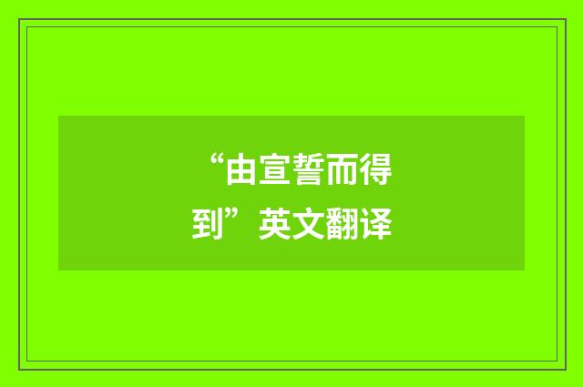 “由宣誓而得到”英文翻译
