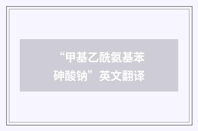 “甲基乙酰氨基苯砷酸钠”英文翻译