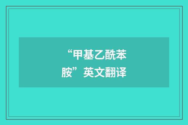 “甲基乙酰苯胺”英文翻译