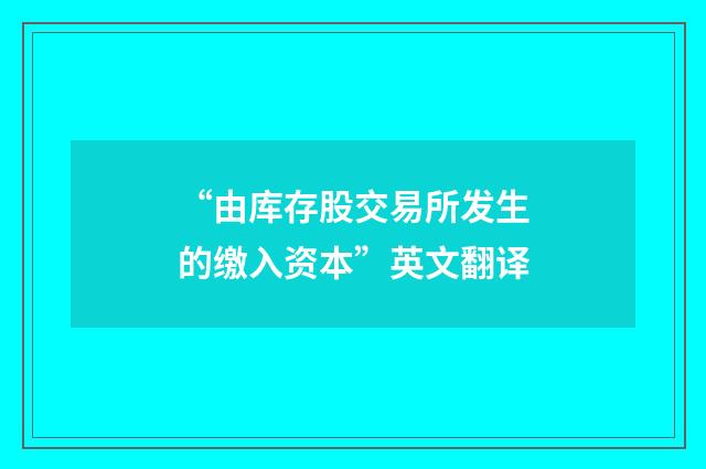 “由库存股交易所发生的缴入资本”英文翻译