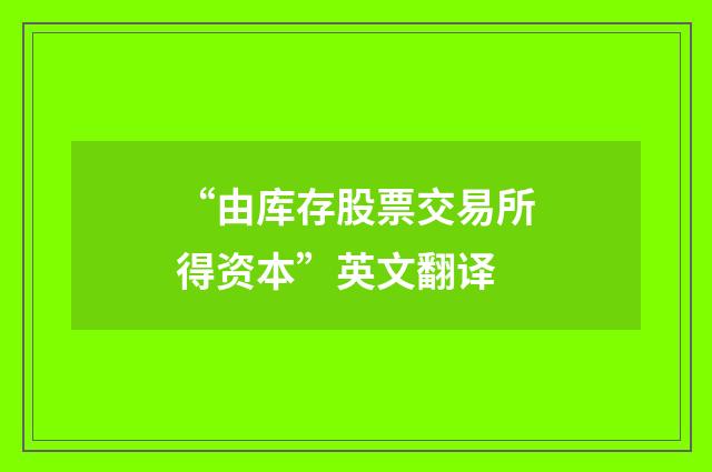 “由库存股票交易所得资本”英文翻译