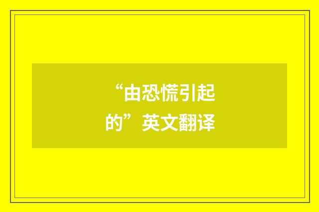 “由恐慌引起的”英文翻译