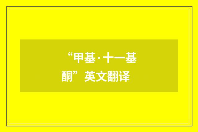 “甲基·十一基酮”英文翻译