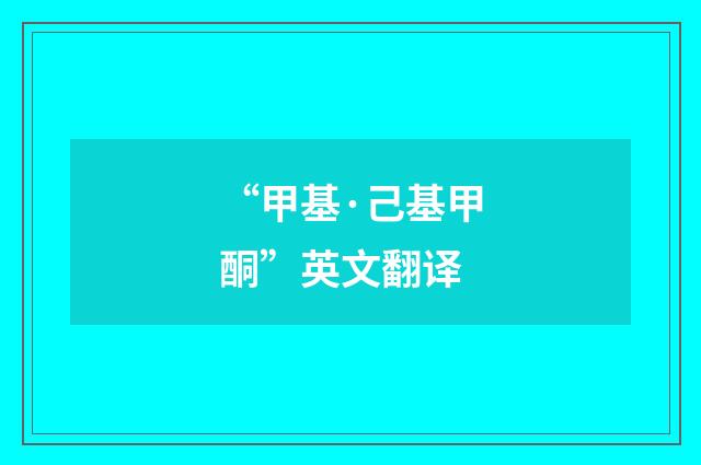 “甲基·己基甲酮”英文翻译