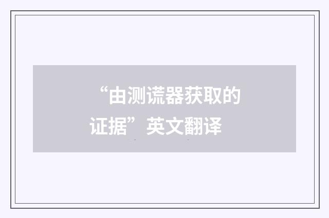 “由测谎器获取的证据”英文翻译