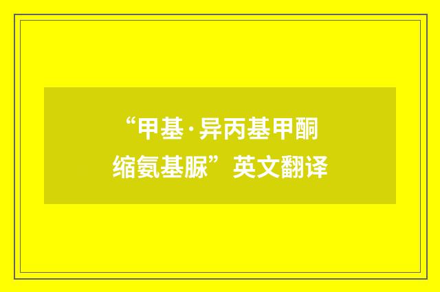 “甲基·异丙基甲酮缩氨基脲”英文翻译