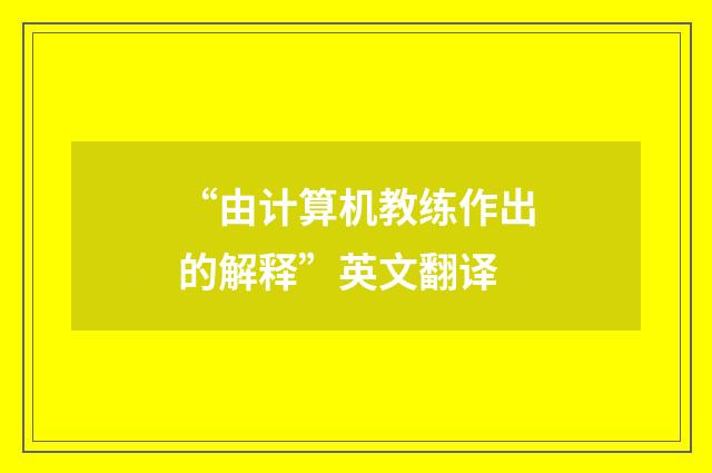 “由计算机教练作出的解释”英文翻译