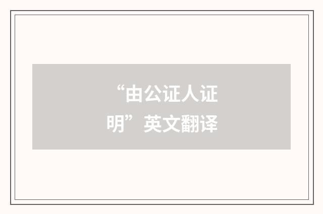 “由公证人证明”英文翻译