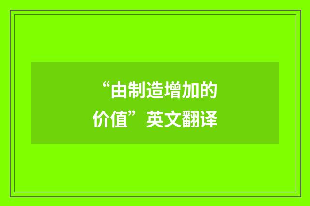 “由制造增加的价值”英文翻译