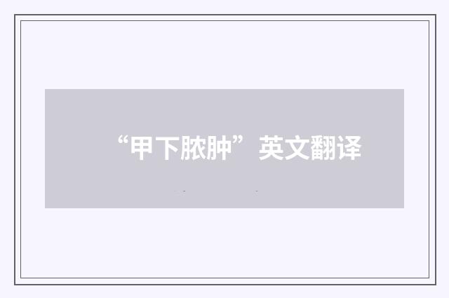 “甲下脓肿”英文翻译