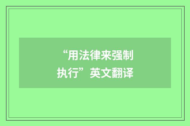 “用法律来强制执行”英文翻译