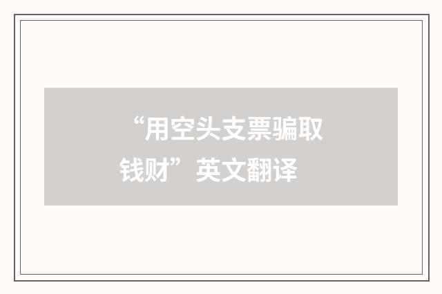 “用空头支票骗取钱财”英文翻译