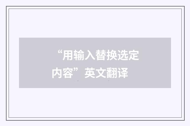 “用输入替换选定内容”英文翻译